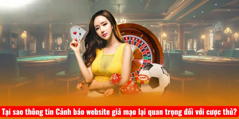 Tại sao thông tin Cảnh báo website giả mạo lại quan trọng đối với cược thủ?